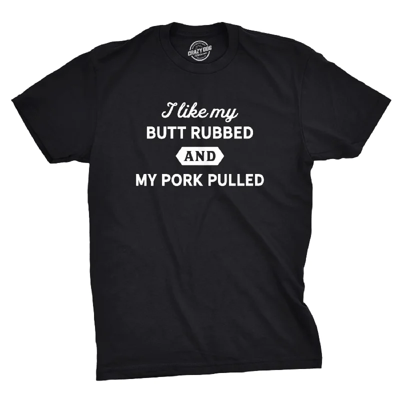 I Like My Butt Rubbed And My Pork Pulled Men's T Shirt