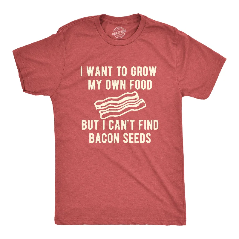 I Want To Grow My Own Food But I Can't Find Bacon Seeds Men's T Shirt