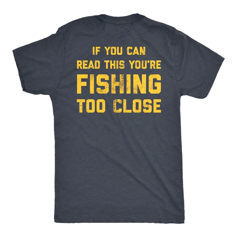 If You Can Read This You're Fishing Too Close Men's T Shirt