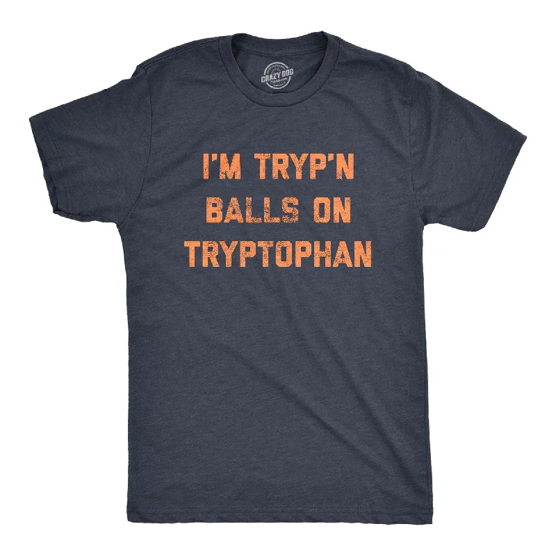 I'm Tryp'n Balls On Tryptophan Men's T Shirt