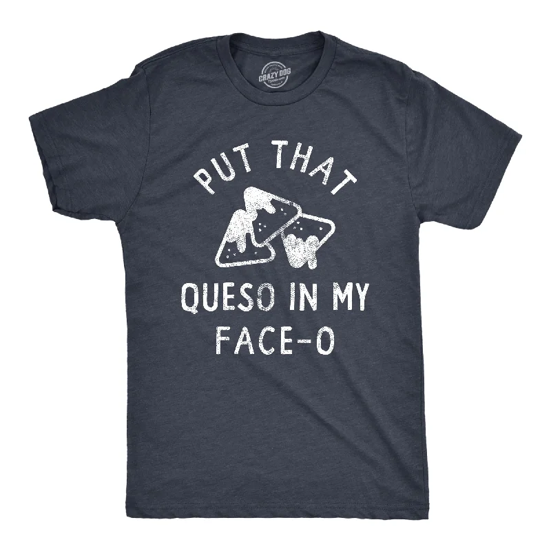 Put That Queso In My Face O Men's T Shirt