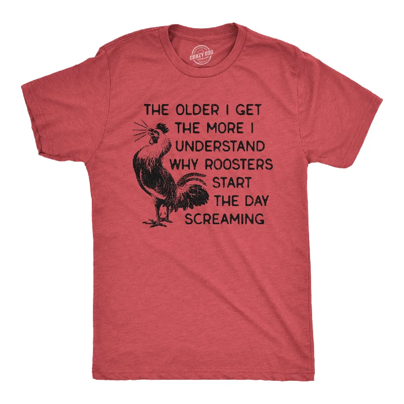 The Older I Get The More I Understand Why Roosters Start The Day Screaming Men's T Shirt