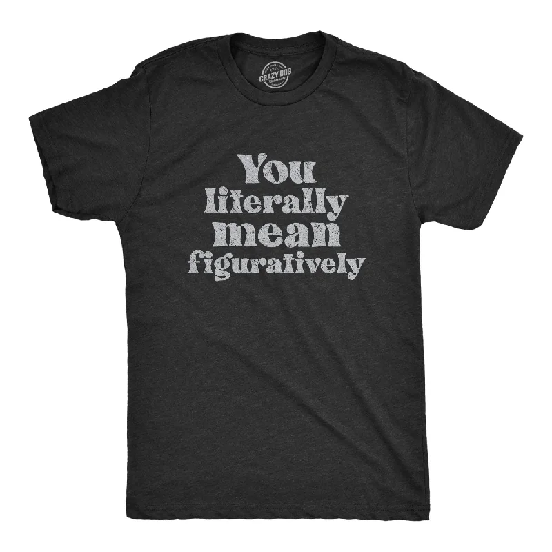 You Literally Mean Figuratively Men's T Shirt